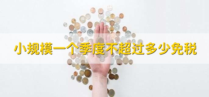 小规模一个季度不超过多少免税