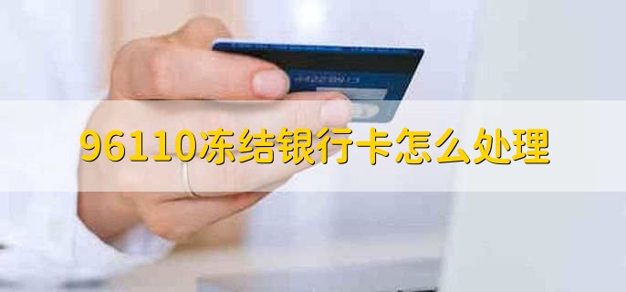 96110冻结银行卡怎么处理，有以下3步