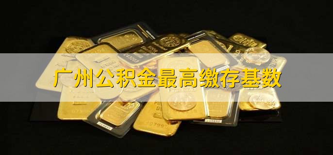 广州公积金最高缴存基数