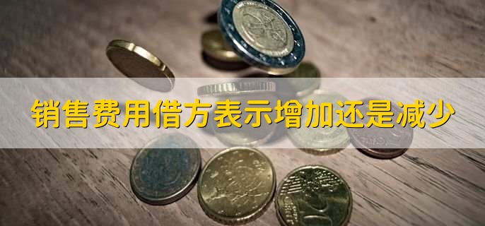 销售费用借方表示增加还是减少