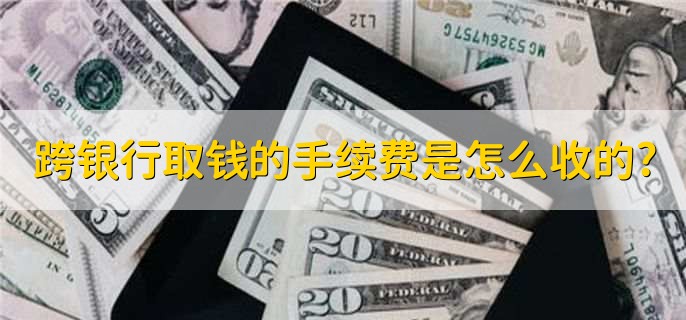 跨银行取钱的手续费是怎么收的?