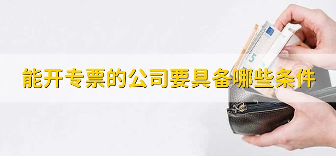 能开专票的公司要具备哪些条件