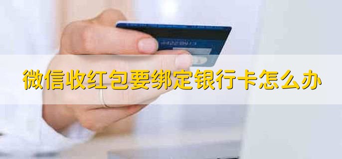 微信收红包要绑定银行卡怎么办,有以下六点