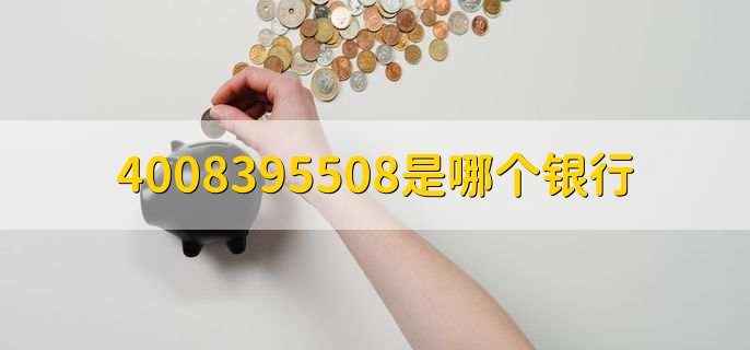 4008395508是哪个银行
