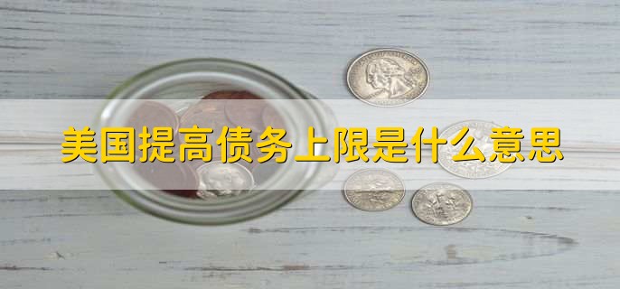 美国提高债务上限是什么意思