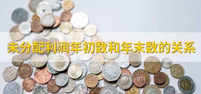 未分配利润年初数和年末数的关系