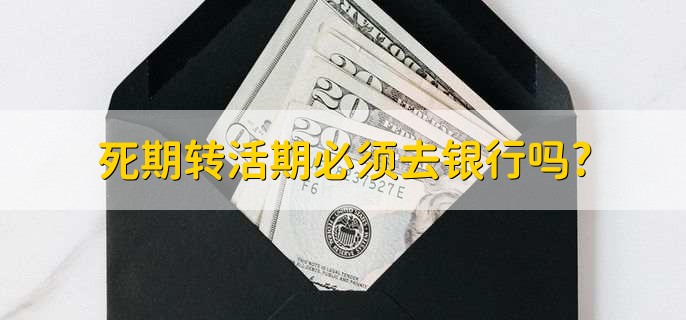 死期转活期必须去银行吗?