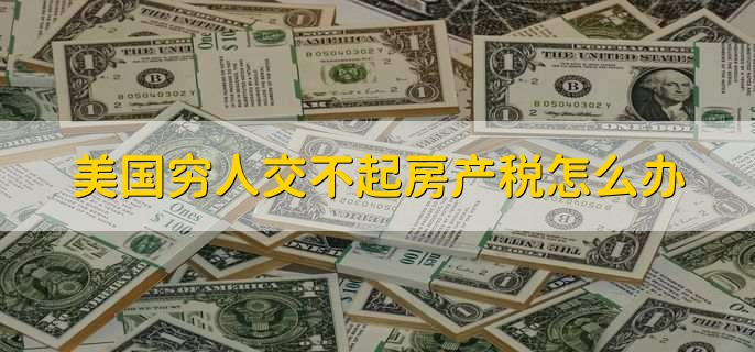 美国穷人交不起房产税怎么办