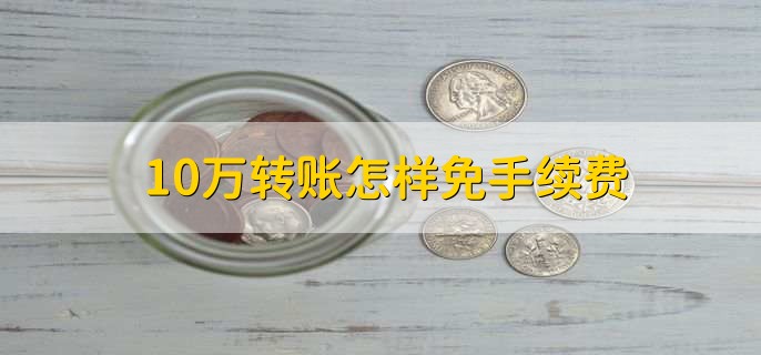 10万转账怎样免手续费