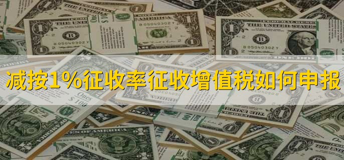 减按1%征收率征收增值税如何申报