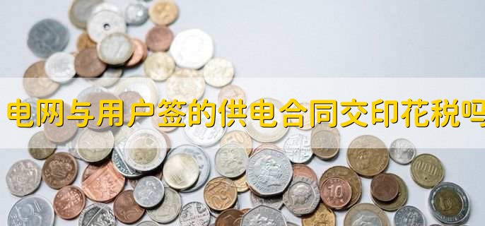 电网与用户之间签订的供电合同交印花税吗