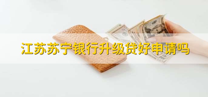 江苏苏宁银行升级贷好申请吗