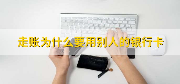 走账为什么要用别人的银行卡,有以下三点