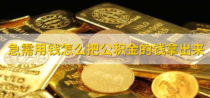急需用钱怎么把公积金的钱拿出来