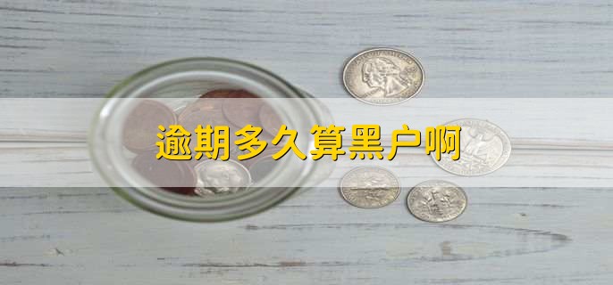 逾期多久算黑户啊