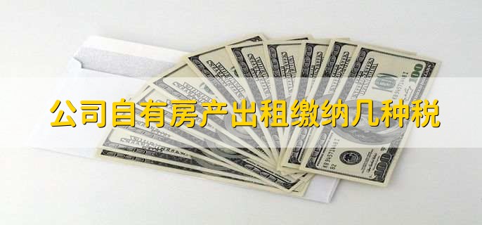 公司自有房产出租缴纳几种税,有以下3种