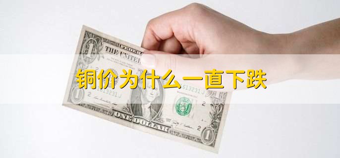 铜价为什么一直下跌,有以下七点