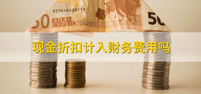 现金折扣计入财务费用吗,不计入
