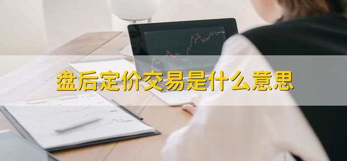 盘后定价交易是什么意思