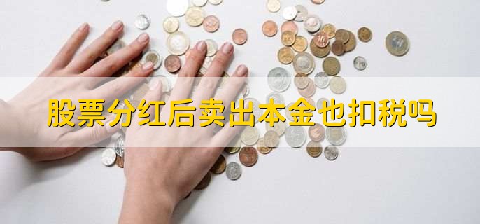 股票分红后卖出本金也扣税吗