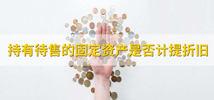 持有待售的固定资产是否计提折旧,不用