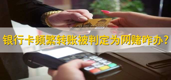 银行卡频繁转账被判定为网赌怎么办?