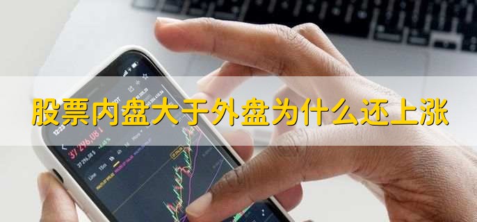 股票内盘大于外盘为什么还上涨，有以下五点