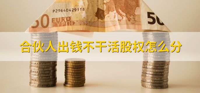 合伙人出钱不干活股权怎么分