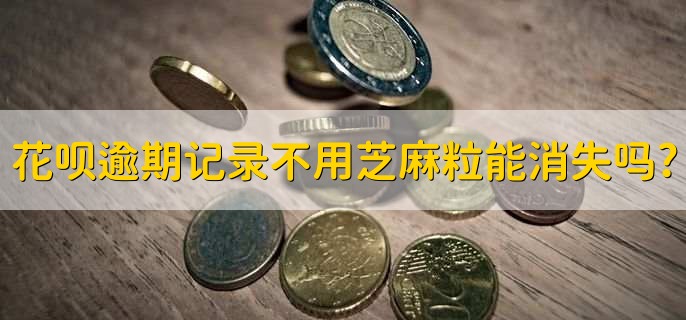 花呗逾期记录不用芝麻粒消除能消失吗?