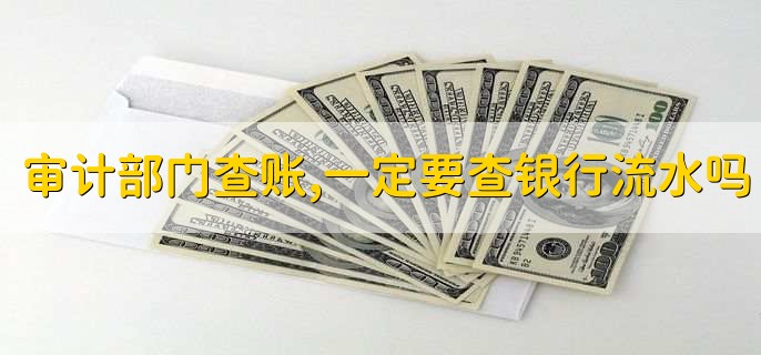审计部门查账,一定要查银行流水吗