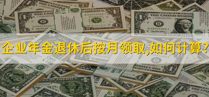 企业年金退休后按月领取,如何计算