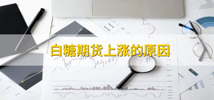 白糖期货上涨的原因,有以下五点