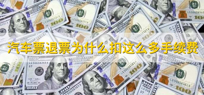 汽车票退票为什么扣这么多手续费