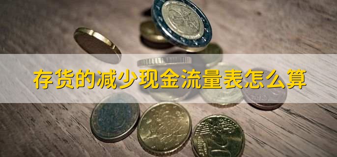 存货的减少现金流量表怎么算