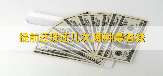 提前还贷可以还几次,哪种方式最省钱