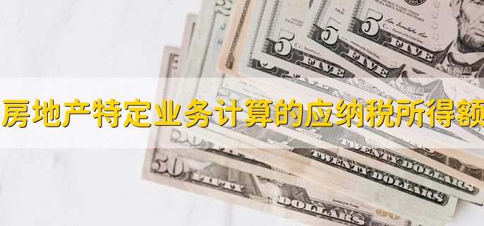 房地产特定业务计算的应纳税所得额,如何判断应纳税所得额调增调减