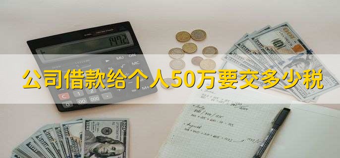 公司借款给个人50万要交多少税,取决于具体税率和算法