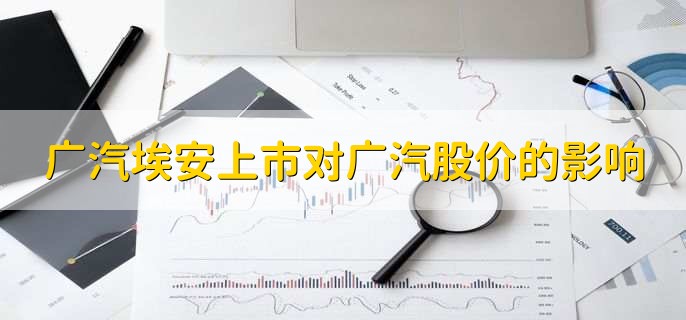 广汽埃安上市对广汽股价的影响