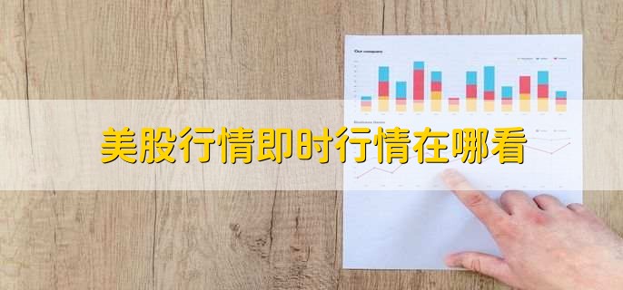 美股行情即时行情在哪看,有以下五点