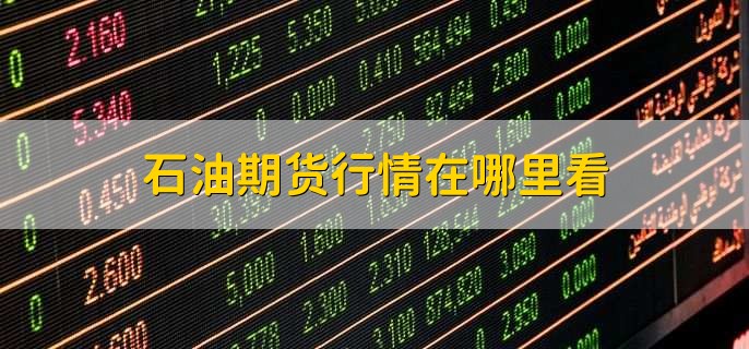 石油期货行情在哪里看,有以下五点