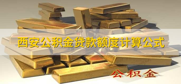 西安公积金贷款额度计算公式,西安公积金贷款额度少了咋办