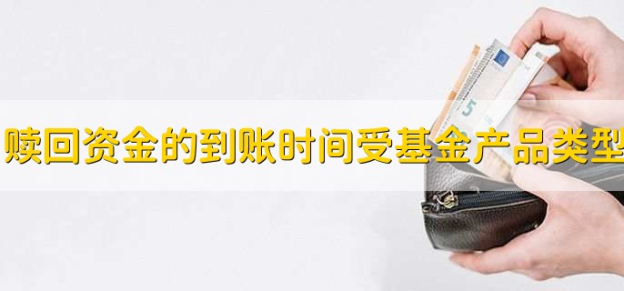 赎回资金的到账时间受基金产品类型