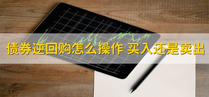 债券逆回购怎么操作 买入还是卖出