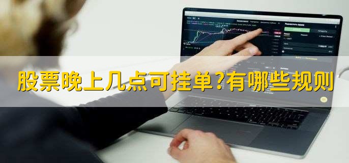 股票晚上几点可挂单,有哪些规则