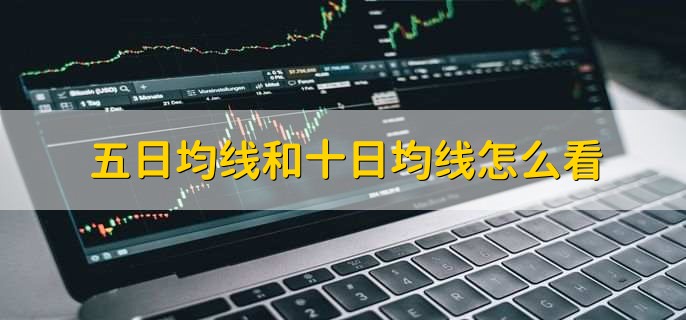 五日均线和十日均线怎么看，有以下4点