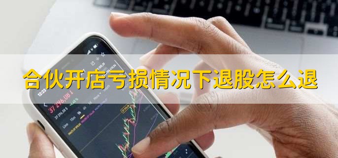 合伙开店亏损情况下退股怎么退