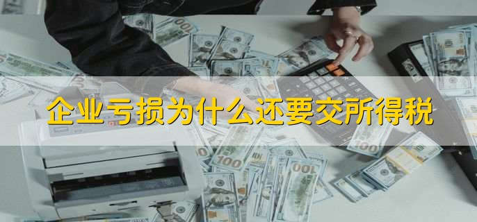 企业亏损为什么还要交所得税
