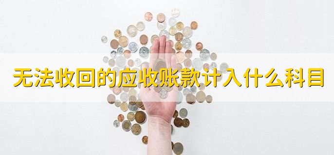 无法收回的应收账款计入什么科目,有以下2点