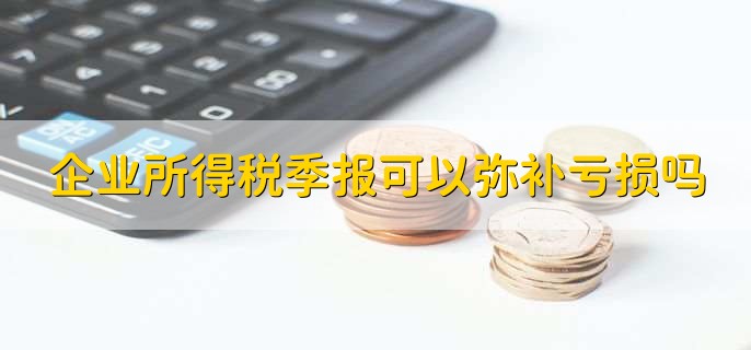 企业所得税季报可以弥补亏损吗