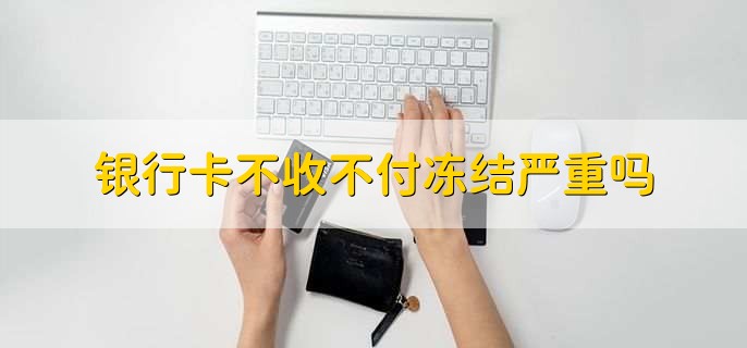 银行卡不收不付冻结严重吗,严重